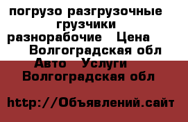 погрузо разгрузочные , грузчики , разнорабочие › Цена ­ 350 - Волгоградская обл. Авто » Услуги   . Волгоградская обл.